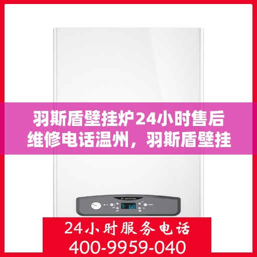 羽斯盾壁挂炉24小时售后维修电话温州，羽斯盾壁挂炉温州售后维修热线全天候服务，专业解决故障问题