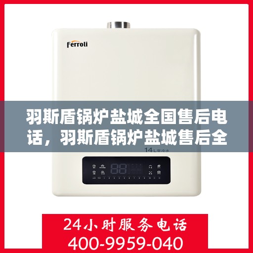 羽斯盾锅炉盐城全国售后电话，羽斯盾锅炉盐城售后全国服务热线公布