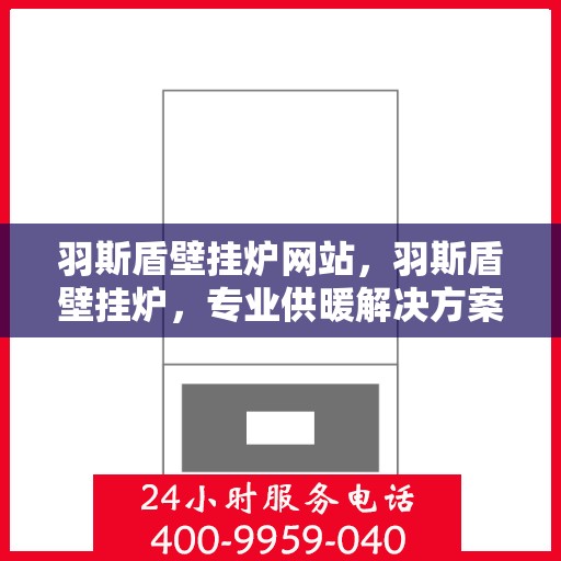羽斯盾壁挂炉网站，羽斯盾壁挂炉，专业供暖解决方案，品质生活的首选