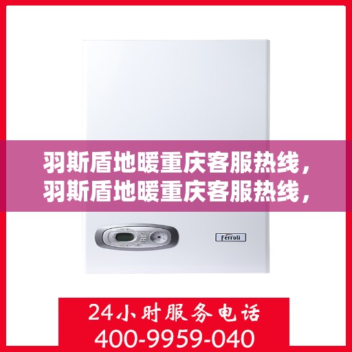 羽斯盾地暖重庆客服热线，羽斯盾地暖重庆客服热线，专业解答，温暖您的生活