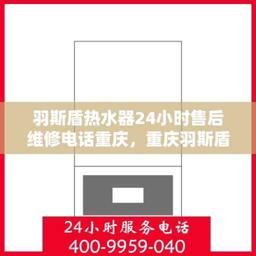 羽斯盾热水器24小时售后维修电话重庆，重庆羽斯盾热水器全天候售后维修服务热线