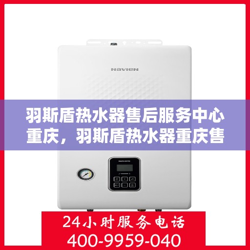 羽斯盾热水器售后服务中心重庆，羽斯盾热水器重庆售后服务中心，专业维修，贴心服务