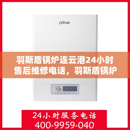 羽斯盾锅炉连云港24小时售后维修电话，羽斯盾锅炉连云港全天候售后维修服务热线