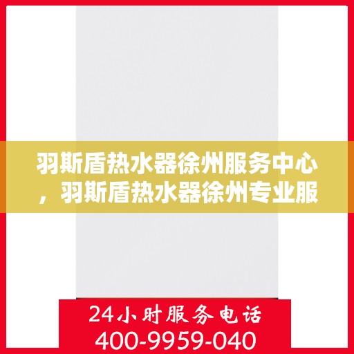 羽斯盾热水器徐州服务中心，羽斯盾热水器徐州专业服务中心，贴心服务，温暖您的生活