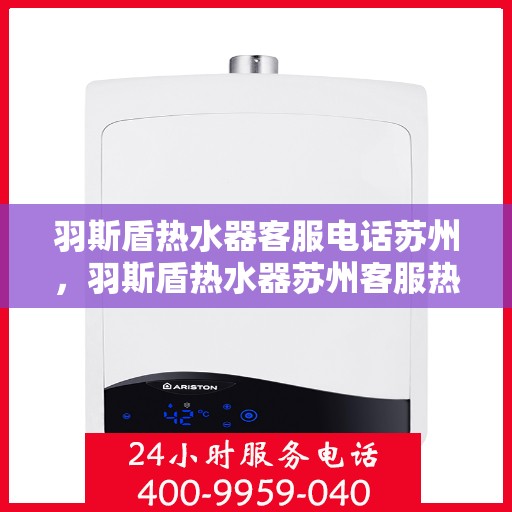 羽斯盾热水器客服电话苏州，羽斯盾热水器苏州客服热线