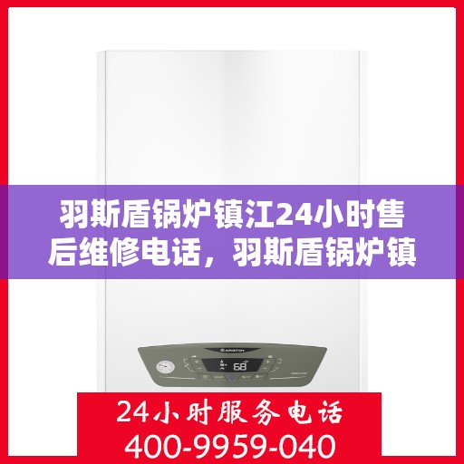 羽斯盾锅炉镇江24小时售后维修电话，羽斯盾锅炉镇江全天候售后维修服务热线