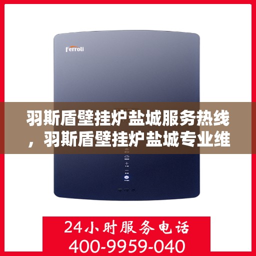 羽斯盾壁挂炉盐城服务热线，羽斯盾壁挂炉盐城专业维修服务热线