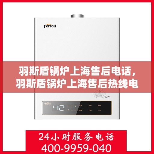 羽斯盾锅炉上海售后电话，羽斯盾锅炉上海售后热线电话及售后服务指南