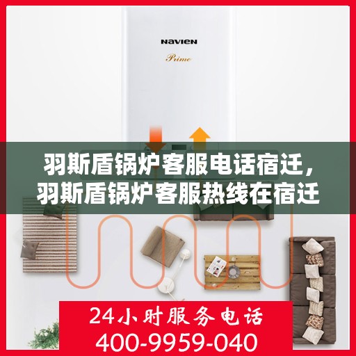 羽斯盾锅炉客服电话宿迁，羽斯盾锅炉客服热线在宿迁，专业团队为您解答疑问。