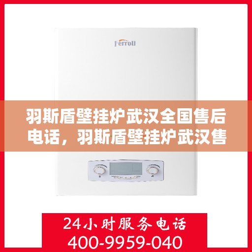 羽斯盾壁挂炉武汉全国售后电话，羽斯盾壁挂炉武汉售后热线及全国服务电话