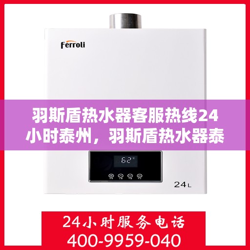 羽斯盾热水器客服热线24小时泰州，羽斯盾热水器泰州全天候客服热线，贴心服务不打烊
