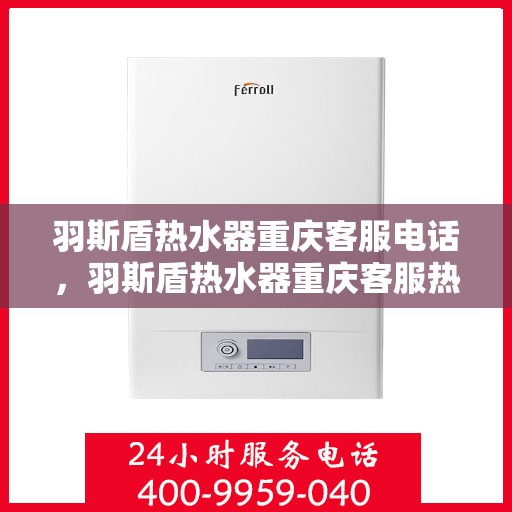 羽斯盾热水器重庆客服电话，羽斯盾热水器重庆客服热线及咨询电话号码