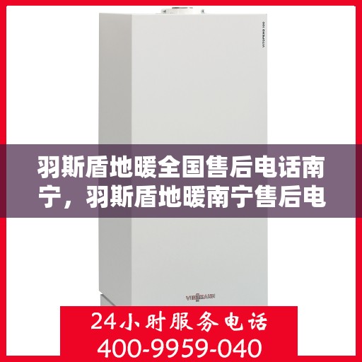 羽斯盾地暖全国售后电话南宁，羽斯盾地暖南宁售后电话及全国售后服务体系解析