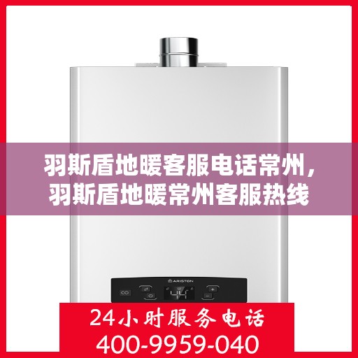 羽斯盾地暖客服电话常州，羽斯盾地暖常州客服热线