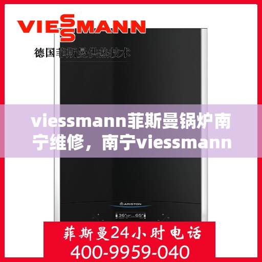 viessmann菲斯曼锅炉南宁维修，南宁viessmann菲斯曼锅炉专业维修服务