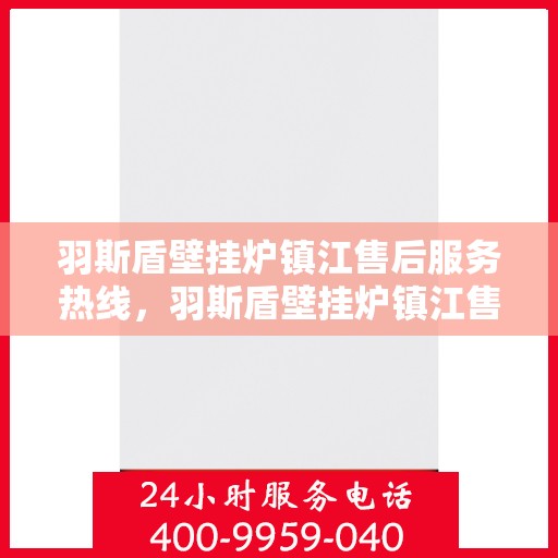 羽斯盾壁挂炉镇江售后服务热线，羽斯盾壁挂炉镇江售后热线，专业服务，贴心关怀