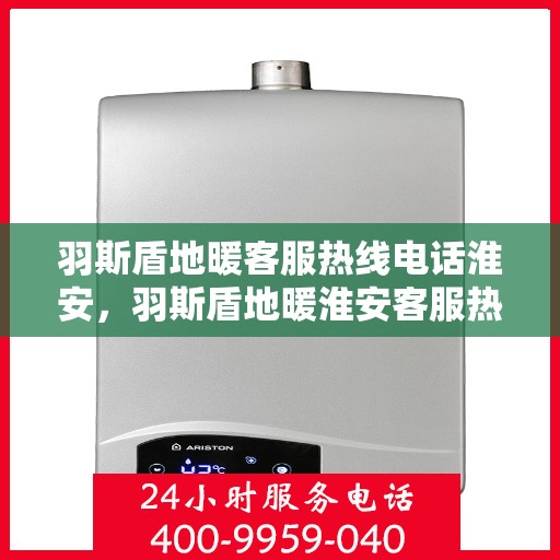 羽斯盾地暖客服热线电话淮安，羽斯盾地暖淮安客服热线电话全解析