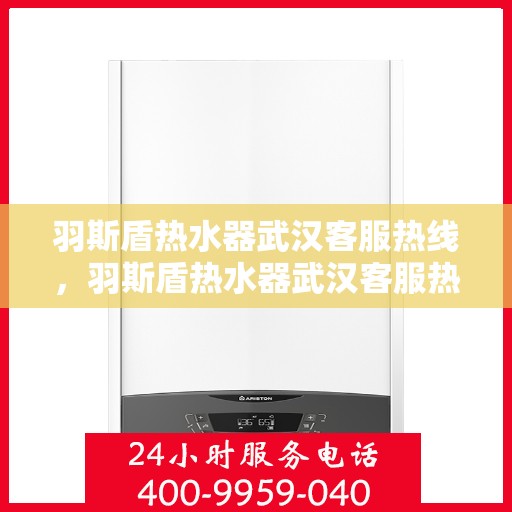 羽斯盾热水器武汉客服热线，羽斯盾热水器武汉客服热线，专业售后与技术支持，为您的温暖生活保驾护航。