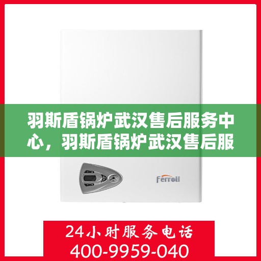 羽斯盾锅炉武汉售后服务中心，羽斯盾锅炉武汉售后服务中心，专业维修与优质服务同步进行