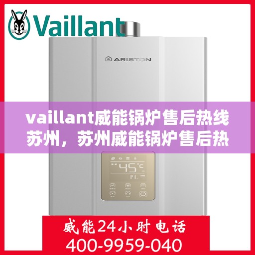 vaillant威能锅炉售后热线苏州，苏州威能锅炉售后热线及维修服务指南