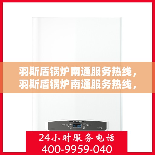 羽斯盾锅炉南通服务热线，羽斯盾锅炉南通服务热线，专业团队为您解答锅炉问题