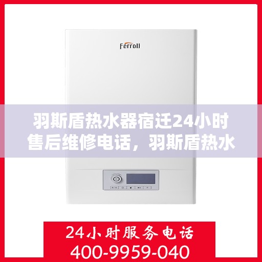 羽斯盾热水器宿迁24小时售后维修电话，羽斯盾热水器宿迁全天候售后维修服务热线