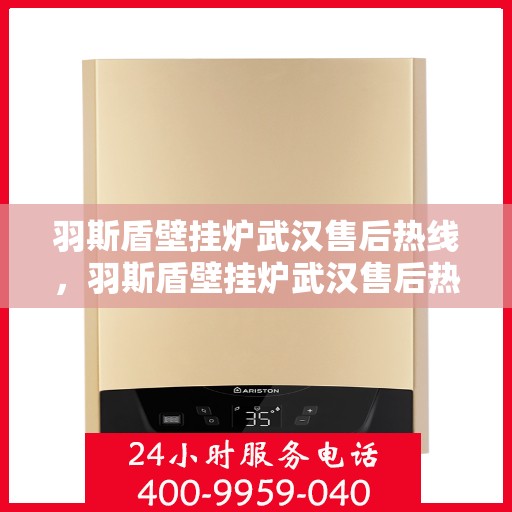 羽斯盾壁挂炉武汉售后热线，羽斯盾壁挂炉武汉售后热线服务专线，专业维修与售后支持团队为您解答疑惑！