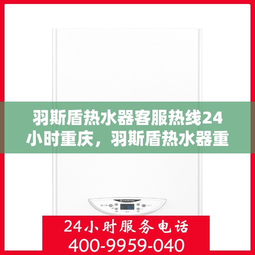 羽斯盾热水器客服热线24小时重庆，羽斯盾热水器重庆24小时客服热线全面服务