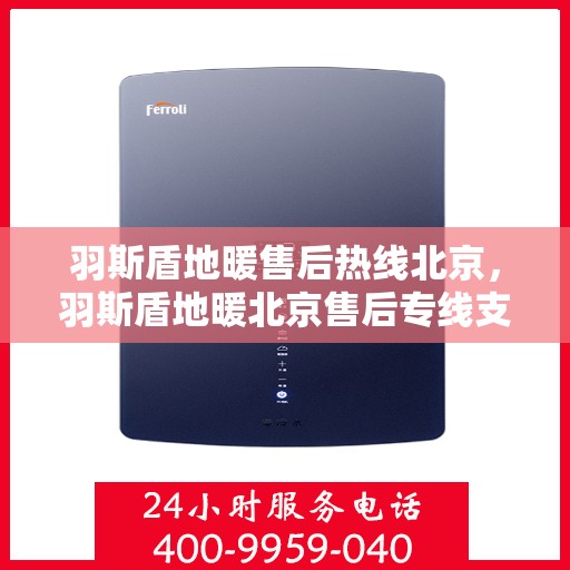 羽斯盾地暖售后热线北京，羽斯盾地暖北京售后专线支持服务启动