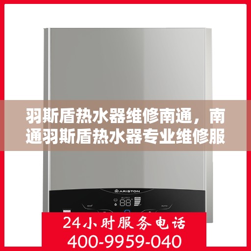 羽斯盾热水器维修南通，南通羽斯盾热水器专业维修服务