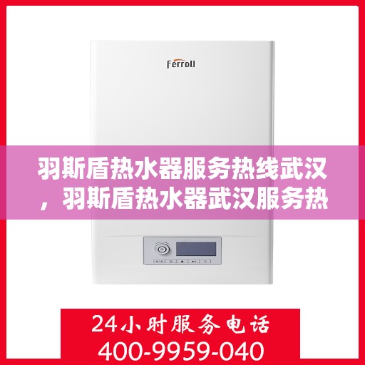 羽斯盾热水器服务热线武汉，羽斯盾热水器武汉服务热线，专业售后，温暖您的家