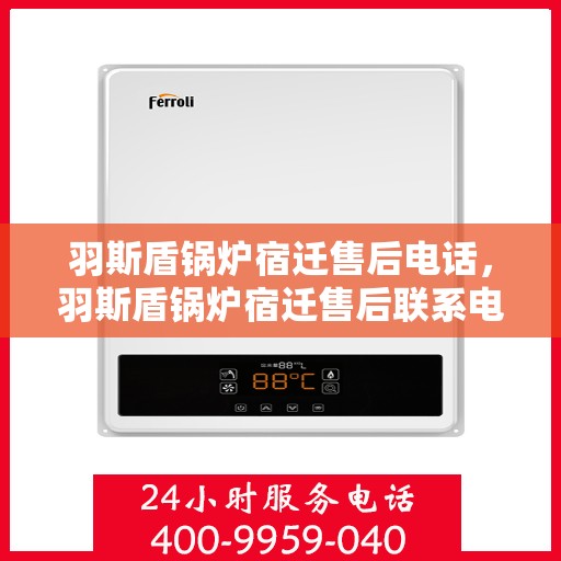 羽斯盾锅炉宿迁售后电话，羽斯盾锅炉宿迁售后联系电话及维修服务解析