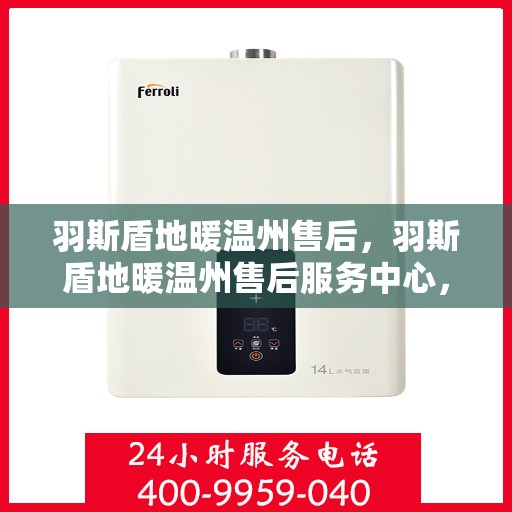 羽斯盾地暖温州售后，羽斯盾地暖温州售后服务中心，专业、高效的温暖解决方案