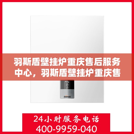 羽斯盾壁挂炉重庆售后服务中心，羽斯盾壁挂炉重庆售后服务中心，专业维修，贴心服务