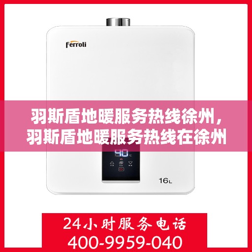 羽斯盾地暖服务热线徐州，羽斯盾地暖服务热线在徐州，专业地暖解决方案与贴心服务