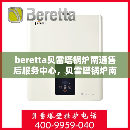 beretta贝雷塔锅炉南通售后服务中心，贝雷塔锅炉南通售后服务中心，专业维修与优质服务同步启动
