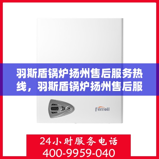 羽斯盾锅炉扬州售后服务热线，羽斯盾锅炉扬州售后服务热线，专业团队为您提供贴心服务