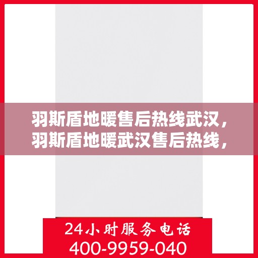 羽斯盾地暖售后热线武汉，羽斯盾地暖武汉售后热线，专业维修，温暖您的生活