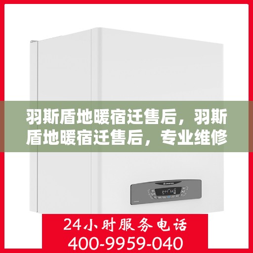 羽斯盾地暖宿迁售后，羽斯盾地暖宿迁售后，专业维修，贴心服务