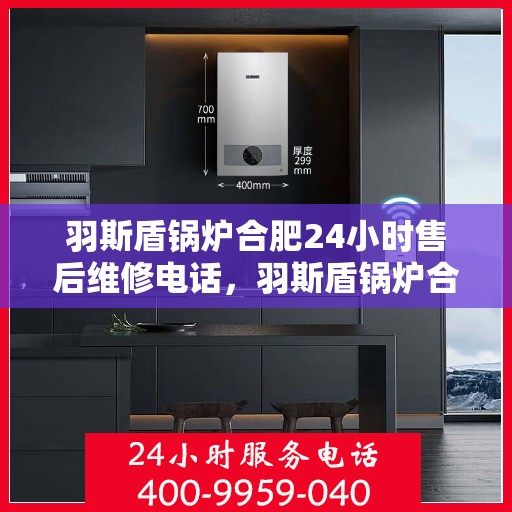 羽斯盾锅炉合肥24小时售后维修电话，羽斯盾锅炉合肥全天候售后维修热线
