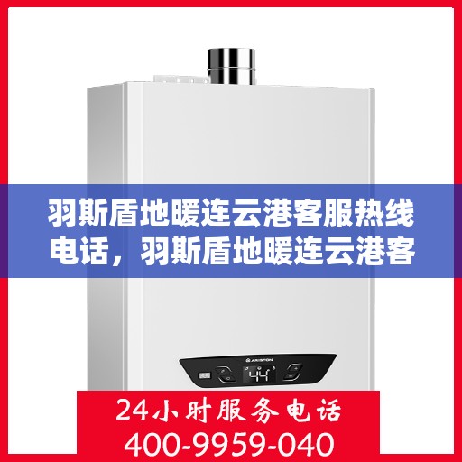 羽斯盾地暖连云港客服热线电话，羽斯盾地暖连云港客服热线详解，温暖生活的贴心服务