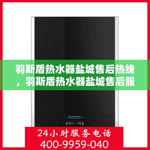 羽斯盾热水器盐城售后热线，羽斯盾热水器盐城售后服务热线，专业解决您的热水器问题