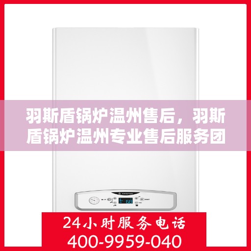 羽斯盾锅炉温州售后，羽斯盾锅炉温州专业售后服务团队，为您提供全方位解决方案