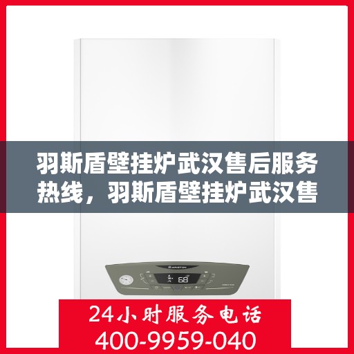 羽斯盾壁挂炉武汉售后服务热线，羽斯盾壁挂炉武汉售后热线，专业服务保障温暖家！