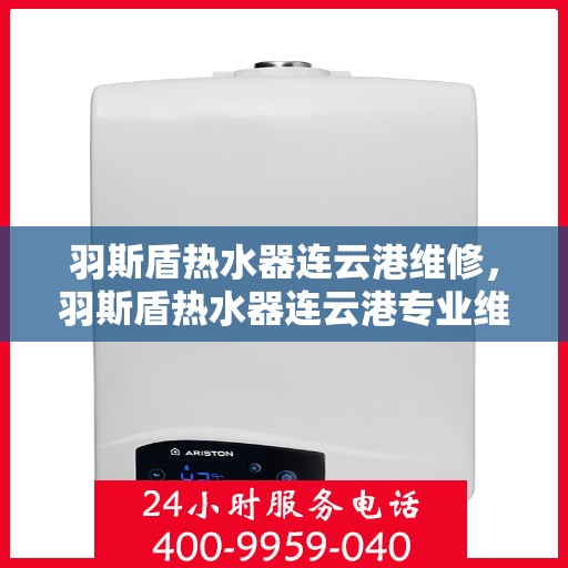 羽斯盾热水器连云港维修，羽斯盾热水器连云港专业维修服务