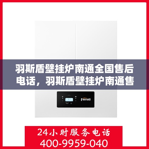 羽斯盾壁挂炉南通全国售后电话，羽斯盾壁挂炉南通售后热线，专业售后，贴心服务