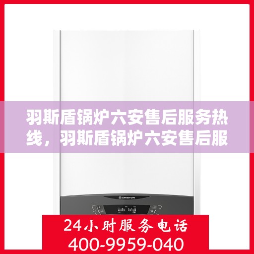 羽斯盾锅炉六安售后服务热线，羽斯盾锅炉六安售后服务热线，专业团队为您提供全方位服务保障