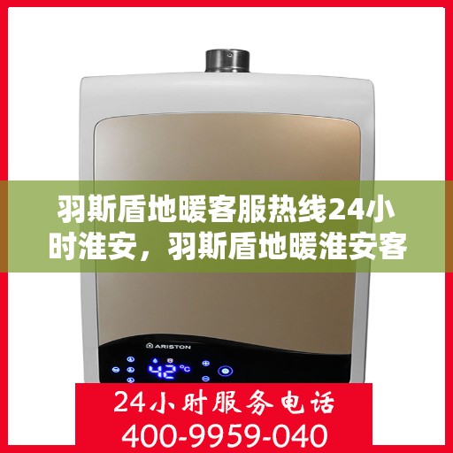 羽斯盾地暖客服热线24小时淮安，羽斯盾地暖淮安客服热线全天候服务开启
