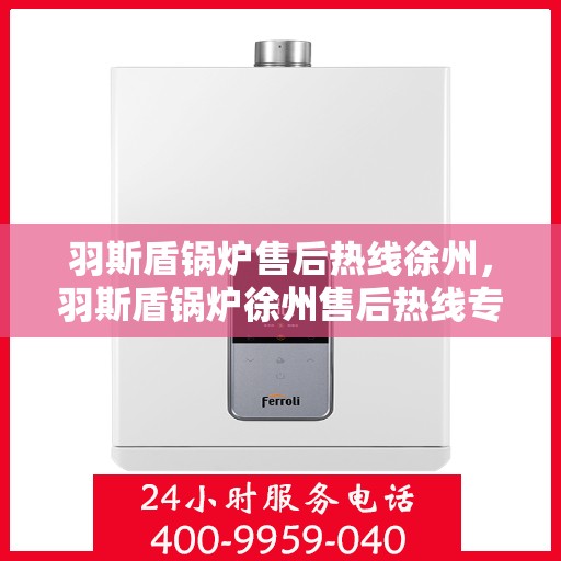 羽斯盾锅炉售后热线徐州，羽斯盾锅炉徐州售后热线专业服务