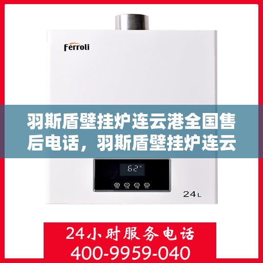 羽斯盾壁挂炉连云港全国售后电话，羽斯盾壁挂炉连云港售后服务热线及全国售后电话汇总